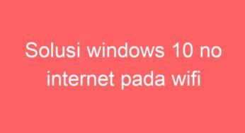 Solusi windows 10 no internet pada wifi
