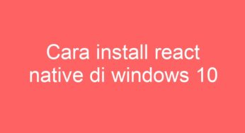 Cara install react native di windows 10