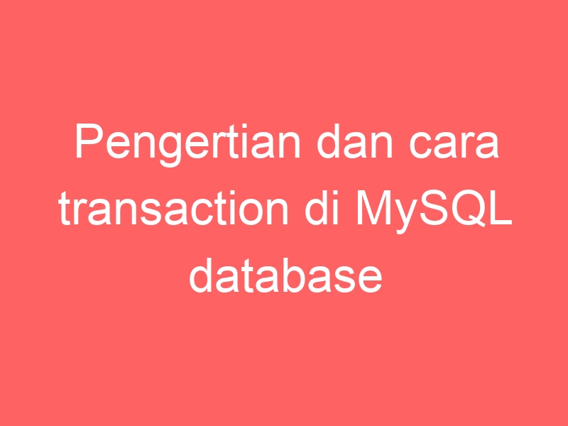 Pengertian dan cara transaction di MySQL database – Rasupe