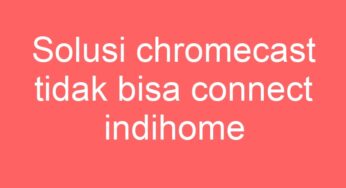 Solusi chromecast tidak bisa connect indihome