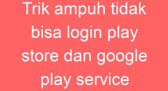 Trik ampuh tidak bisa login play store dan google play service