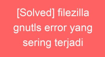 [Solved] filezilla gnutls error yang sering terjadi